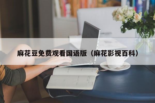 麻花豆免费观看国语版(麻花影视百科)