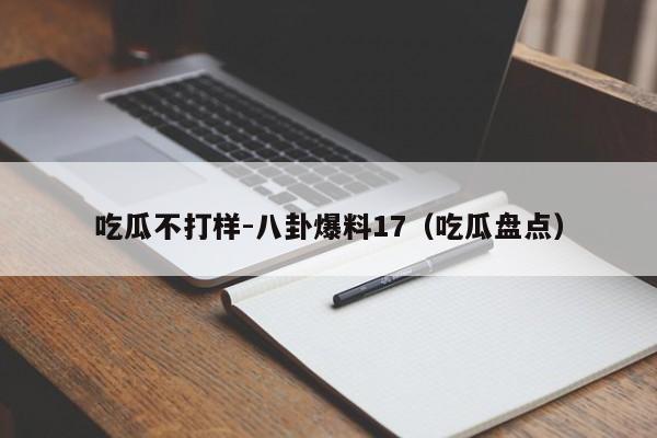 吃瓜不打样-八卦爆料17(吃瓜盘点)