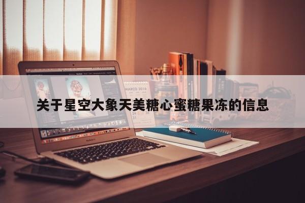 关于星空大象天美糖心蜜糖果冻的信息