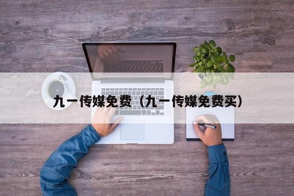 九一传媒免费(九一传媒免费买)