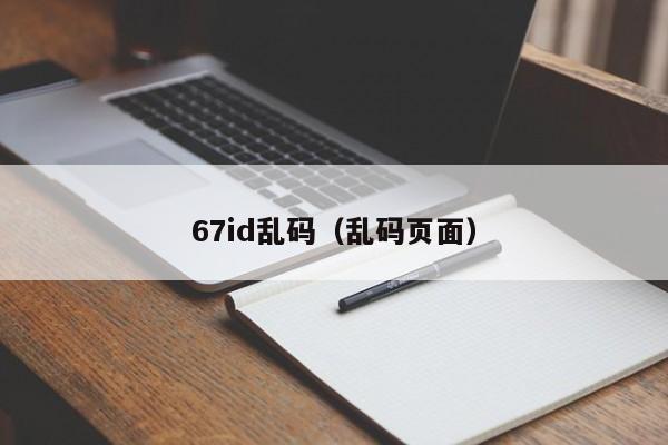67id乱码(乱码页面)