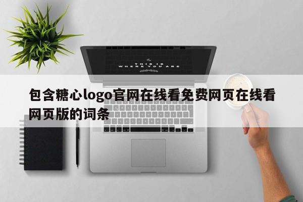 包含糖心logo官网在线看免费网页在线看网页版的词条