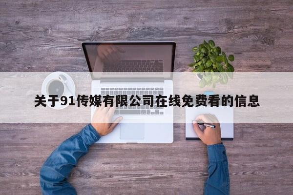 关于91传媒有限公司在线免费看的信息