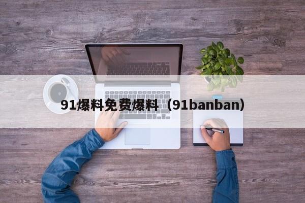 91爆料免费爆料(91banban)