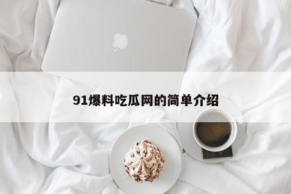91爆料吃瓜网的简单介绍