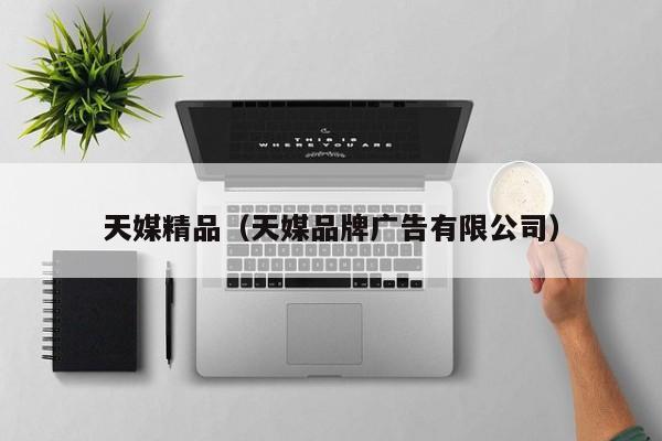 天媒精品(天媒品牌广告有限公司)