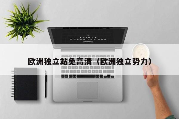 欧洲独立站免高清(欧洲独立势力)