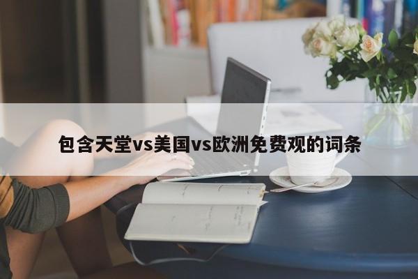 包含天堂vs美国vs欧洲免费观的词条