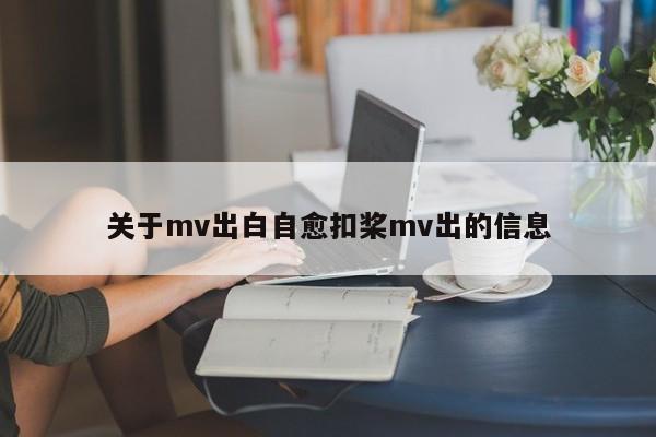 关于mv出白自愈扣桨mv出的信息