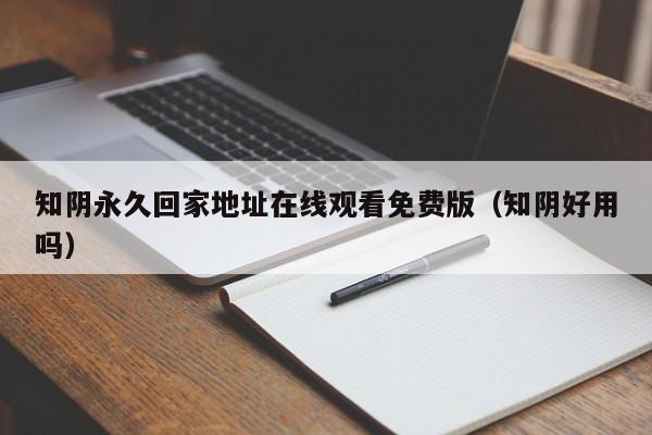 知阴永久回家地址在线观看免费版(知阴好用吗)