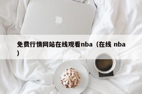 免费行情网站在线观看nba(在线 nba)