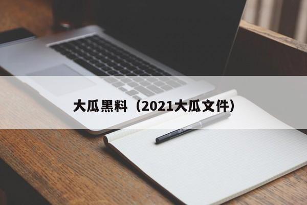 大瓜黑料(2021大瓜文件)