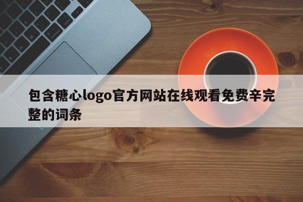 包含糖心logo官方网站在线观看免费辛完整的词条